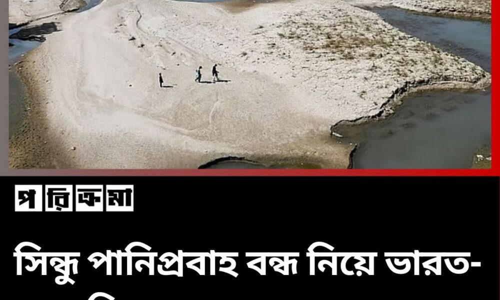 সিন্ধু পানিপ্রবাহ বন্ধ নিয়ে ভারত-পাকিস্তান সংঘাতের আশঙ্কা